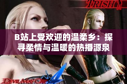 B站上受歡迎的溫柔鄉(xiāng)：探尋柔情與溫暖的熱播源泉