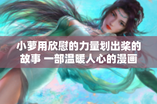 小蘿用欣慰的力量劃出槳的故事 一部溫暖人心的漫畫