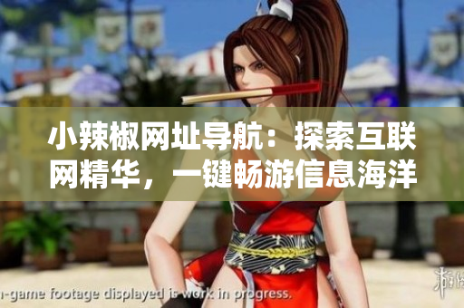小辣椒網(wǎng)址導航：探索互聯(lián)網(wǎng)精華，一鍵暢游信息海洋