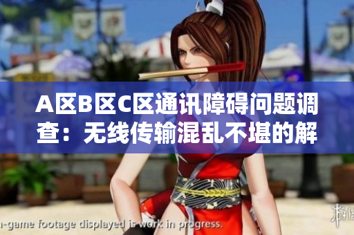 A區(qū)B區(qū)C區(qū)通訊障礙問題調(diào)查：無線傳輸混亂不堪的解決方案