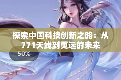 探索中國科技創(chuàng)新之路：從771天線到更遠(yuǎn)的未來