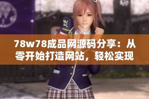 78w78成品網(wǎng)源碼分享：從零開始打造網(wǎng)站，輕松實現(xiàn)個性化定制！