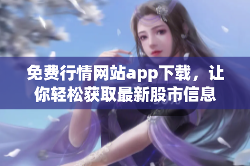 免費行情網(wǎng)站app下載，讓你輕松獲取最新股市信息