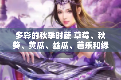多彩的秋季時(shí)蔬 草莓、秋葵、黃瓜、絲瓜、芭樂和綠巨人
