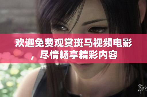 歡迎免費(fèi)觀賞斑馬視頻電影，盡情暢享精彩內(nèi)容