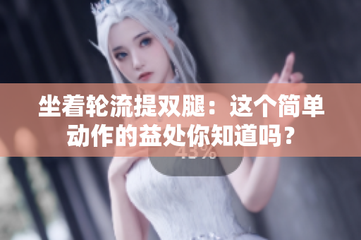 坐著輪流提雙腿：這個簡單動作的益處你知道嗎？