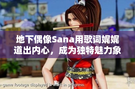 地下偶像Sana用歌詞娓娓道出內(nèi)心，成為獨特魅力象征
