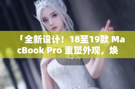 「全新設(shè)計(jì)！18至19款 MacBook Pro 重塑外觀，煥然一新」