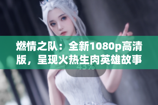 燃情之隊(duì)：全新1080p高清版，呈現(xiàn)火熱生肉英雄故事