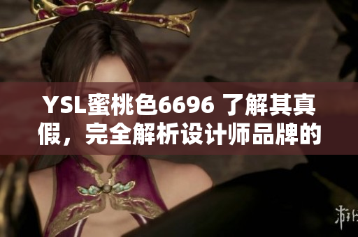 YSL蜜桃色6696 了解其真假，完全解析設(shè)計(jì)師品牌的誘人魅力