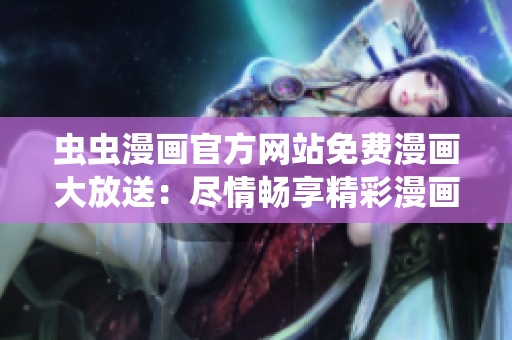 蟲蟲漫畫官方網(wǎng)站免費漫畫大放送：盡情暢享精彩漫畫！