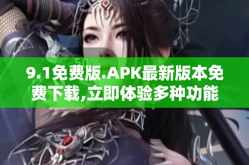 9.1免費版.APK最新版本免費下載,立即體驗多種功能