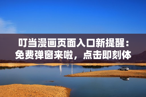 叮當漫畫頁面入口新提醒：免費彈窗來啦，點擊即刻體驗！