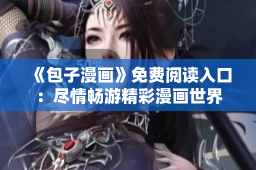 《包子漫畫》免費(fèi)閱讀入口：盡情暢游精彩漫畫世界