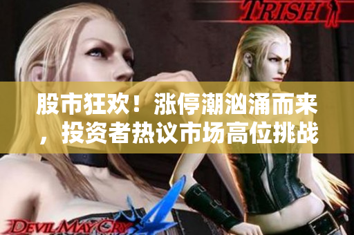 股市狂歡！漲停潮洶涌而來，投資者熱議市場高位挑戰(zhàn)