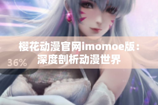 櫻花動漫官網(wǎng)imomoe版：深度剖析動漫世界