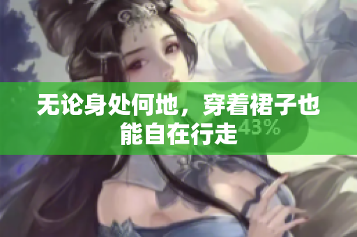 無論身處何地，穿著裙子也能自在行走