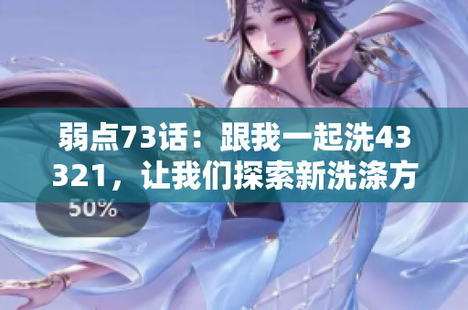 弱點(diǎn)73話：跟我一起洗43321，讓我們探索新洗滌方式
