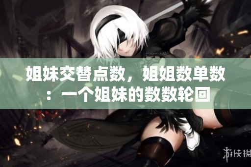 姐妹交替點(diǎn)數(shù)，姐姐數(shù)單數(shù)：一個(gè)姐妹的數(shù)數(shù)輪回