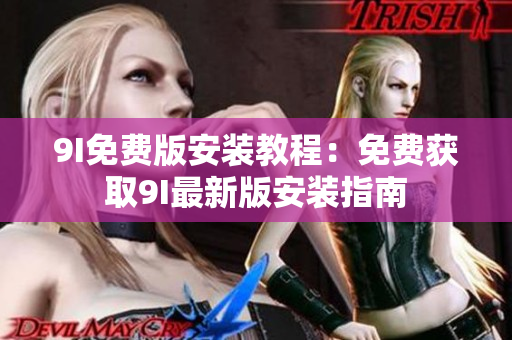 9I免費(fèi)版安裝教程：免費(fèi)獲取9I最新版安裝指南