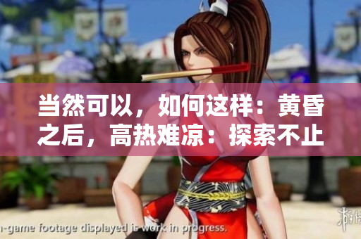當(dāng)然可以，如何這樣：黃昏之后，高熱難涼：探索不止的溫度波動(dòng)與影響