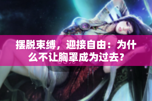擺脫束縛，迎接自由：為什么不讓胸罩成為過去？