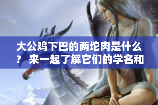 大公雞下巴的兩坨肉是什么？ 來一起了解它們的學(xué)名和功能吧!