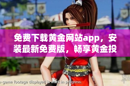 免費(fèi)下載黃金網(wǎng)站app，安裝最新免費(fèi)版，暢享黃金投資財(cái)富