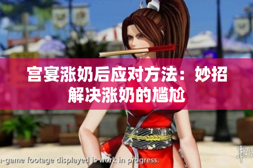 宮宴漲奶后應(yīng)對(duì)方法：妙招解決漲奶的尷尬