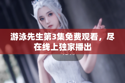 游泳先生第3集免費觀看，盡在線上獨家播出