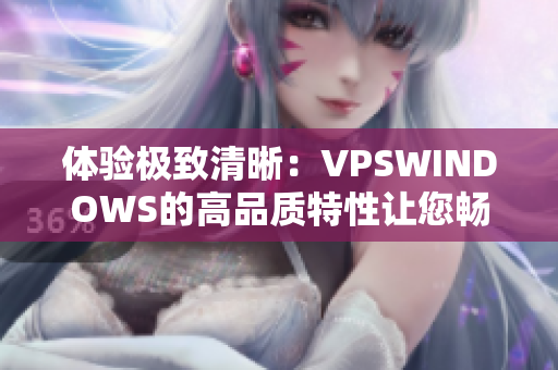 體驗(yàn)極致清晰：VPSWINDOWS的高品質(zhì)特性讓您暢享卓越性能