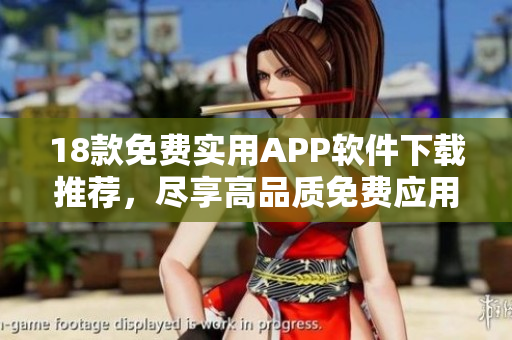 18款免費(fèi)實(shí)用APP軟件下載推薦，盡享高品質(zhì)免費(fèi)應(yīng)用體驗(yàn)