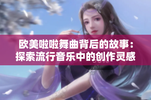 歐美啦啦舞曲背后的故事：探索流行音樂(lè)中的創(chuàng)作靈感