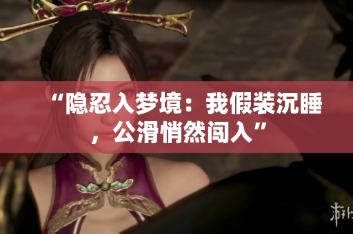 “隱忍入夢境：我假裝沉睡，公滑悄然闖入”