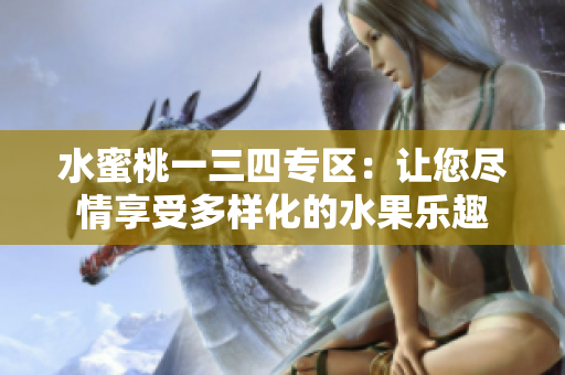 水蜜桃一三四專區(qū)：讓您盡情享受多樣化的水果樂趣