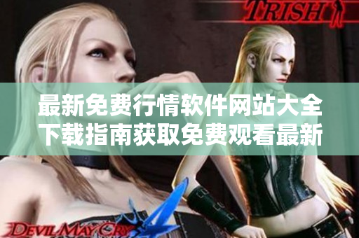 最新免費(fèi)行情軟件網(wǎng)站大全下載指南獲取免費(fèi)觀看最新行情軟件的網(wǎng)站列表