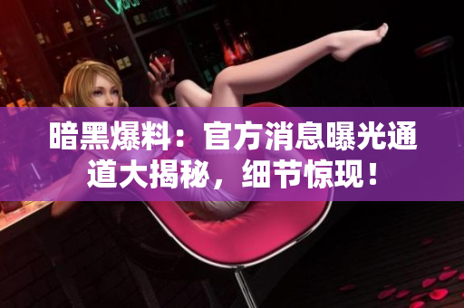 暗黑爆料：官方消息曝光通道大揭秘，細(xì)節(jié)驚現(xiàn)！