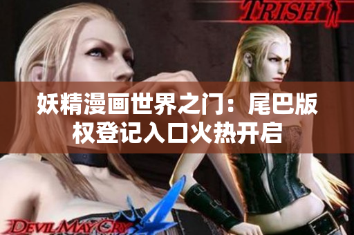 妖精漫畫世界之門:尾巴版權(quán)登記入口火熱開啟 妖精漫畫世界之門:尾巴版權(quán)登記入口火熱開啟