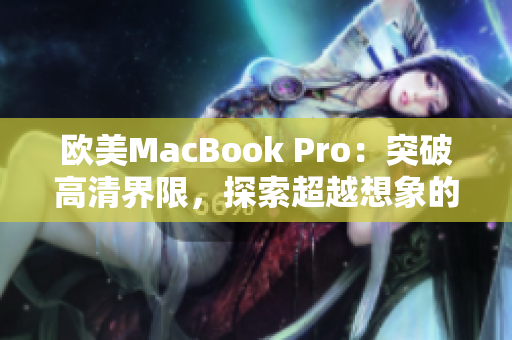 歐美MacBook Pro:突破高清界限,探索超越想象的視覺境界 歐美MacBook Pro:突破高清界限,探索超越想象的視覺境界