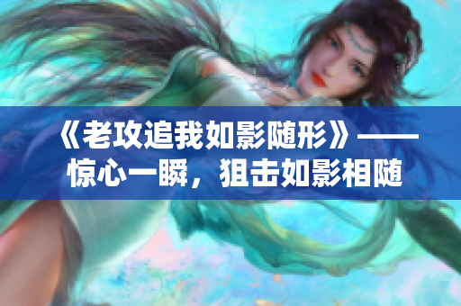《老攻追我如影隨形》—— 驚心一瞬，狙擊如影相隨