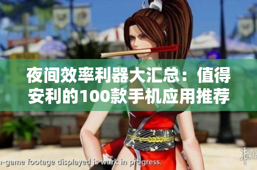 夜間效率利器大匯總：值得安利的100款手機(jī)應(yīng)用推薦