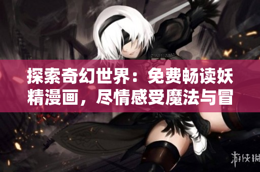 探索奇幻世界：免費(fèi)暢讀妖精漫畫，盡情感受魔法與冒險(xiǎn)