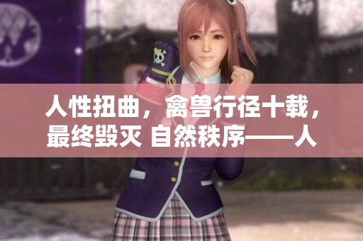 人性扭曲，禽獸行徑十載，最終毀滅 自然秩序——人倫何在？