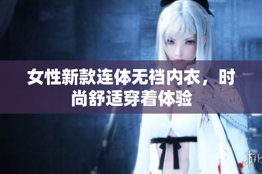 女性新款連體無(wú)襠內(nèi)衣，時(shí)尚舒適穿著體驗(yàn)
