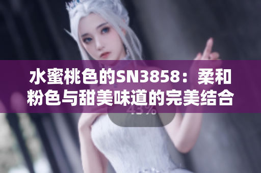水蜜桃色的SN3858：柔和粉色與甜美味道的完美結(jié)合