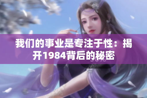 我們的事業(yè)是專(zhuān)注于性：揭開(kāi)1984背后的秘密