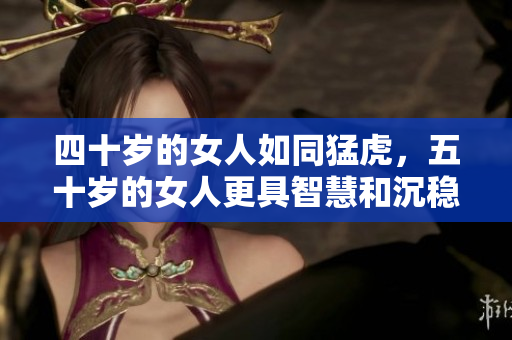 四十歲的女人如同猛虎，五十歲的女人更具智慧和沉穩(wěn)  