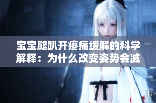 寶寶腿趴開(kāi)疼痛緩解的科學(xué)解釋?zhuān)簽槭裁锤淖冏藙?shì)會(huì)減輕不適？