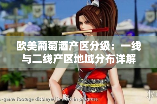 歐美葡萄酒產(chǎn)區(qū)分級(jí)：一線與二線產(chǎn)區(qū)地域分布詳解