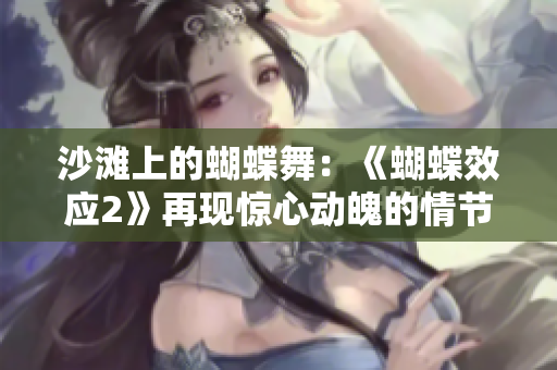 沙灘上的蝴蝶舞：《蝴蝶效應(yīng)2》再現(xiàn)驚心動(dòng)魄的情節(jié)